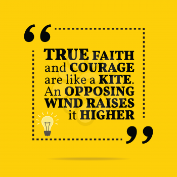 Inspirational motivational quote. True faith and courage are like a kite. An opposing wind raises it higher. Simple trendy design.