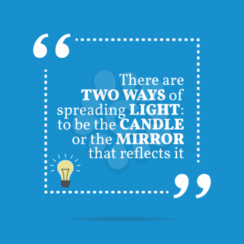 Inspirational motivational quote. There are two ways of spreading light: to be the candle or the mirror that reflects it. Simple trendy design.