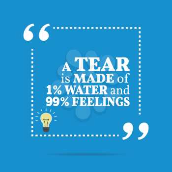 Inspirational motivational quote. A tear is made of 1% water and 99% feelings. Simple trendy design.