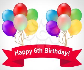 Happy Sixth Birthday Balloons Meaning 6th Party Celebration 3d Illustration