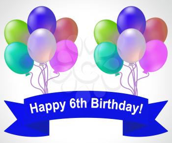 Happy Sixth Birthday Balloons Means 6th Party Celebration 3d Illustration