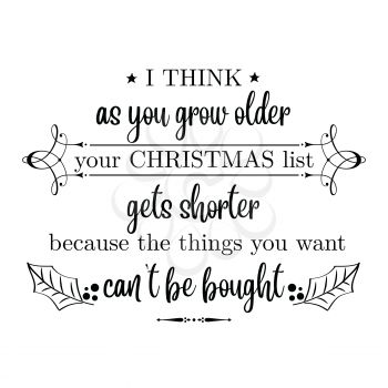 I think as you grow older your Christmas list gets shorter because the things you want can't  be bought. Christmas quote. Black typography for Christmas cards design, poster, print