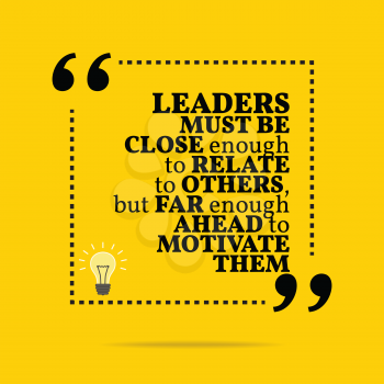 Inspirational motivational quote. Leaders must be close enough to relate to others, but far enough ahead to motivate them. Simple trendy design.