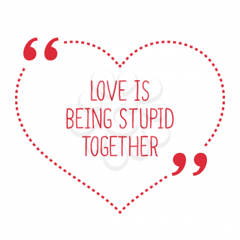 Funny love quote. Love is being stupid together. Simple trendy design.