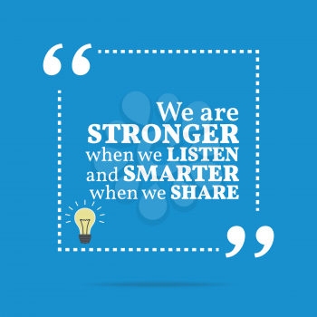 Inspirational motivational quote. We are stronger when we listen and smarter when we share. Simple trendy design.
