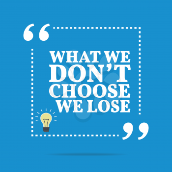 Inspirational motivational quote. What we don't choose we lose. Simple trendy design.