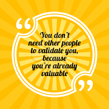 Inspirational motivational quote. You don't need other people to validate you, because you're already valuable. Sun rays quote symbol on yellow background