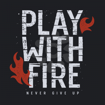 Vector illustration with fire flame. T-shirt print graphics. Grunge textured lettering. Inspirational motivational poster. Play with fire. Never give up