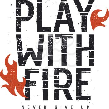 Vector illustration with fire flame. T-shirt print graphics. Grunge textured lettering. Inspirational motivational poster. Play with fire. Never give up