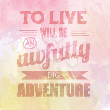 Motivational quote on watercolor background. To live will be awfully big adventure. Vector illustration