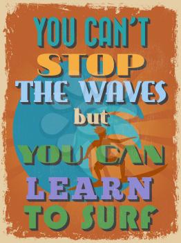 Retro Vintage Motivational Quote Poster. You Can't Stop The Waves But You Can Learn To Surf. Grunge effects can be easily removed for a cleaner look. Vector illustration