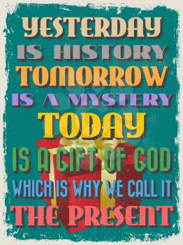 Retro Vintage Motivational Quote Poster. Yesterday is History Tomorrow is a Mystery Today is a Gift of God Which is Why We Call It The Present. Vector illustration