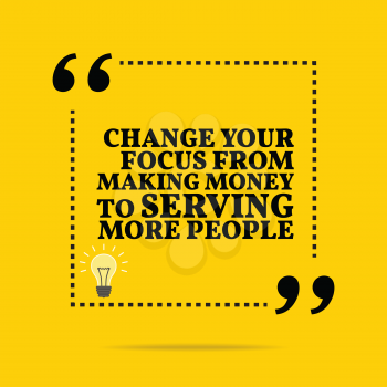Inspirational motivational quote. Change your focus from making money to serving more people. Simple trendy design.