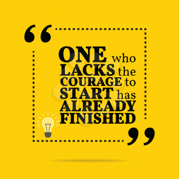 Inspirational motivational quote. One who lacks the courage to start has already finished. Simple trendy design.