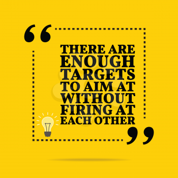 Inspirational motivational quote. There are enough targets to aim at without firing at each other. Simple trendy design.