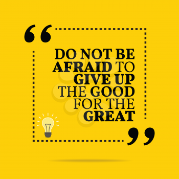 Inspirational motivational quote. Do not be afraid to give up the good for the great. Simple trendy design.
