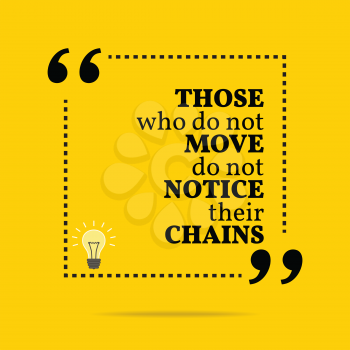 Inspirational motivational quote. Those who do not move do not notice their chains. Simple trendy design.