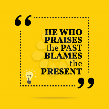 Inspirational motivational quote. He who praises the past blames the present. Simple trendy design.