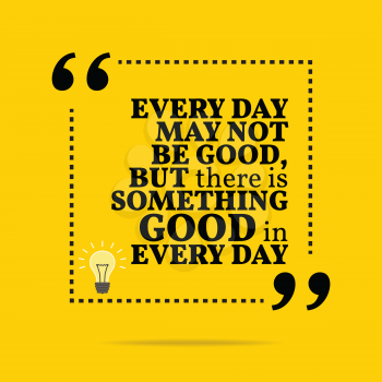 Inspirational motivational quote. Every day may not be good, but there is something good in every day. Simple trendy design.