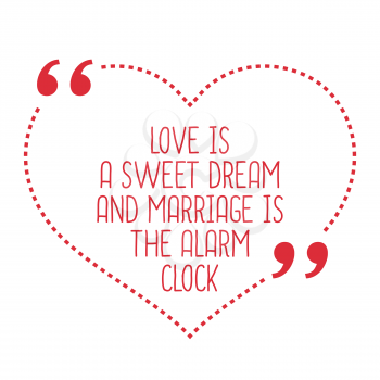 Funny love quote. Love is a sweet dream and marriage is the alarm clock. Simple trendy design.