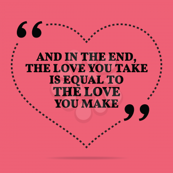 Inspirational love marriage quote. And in the end, the love you take is equal to the love you make. Simple trendy design.