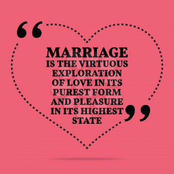 Inspirational love marriage quote. Marriage is the virtuous exploration of love in its purest form and pleasure in its highest state. Simple trendy design.