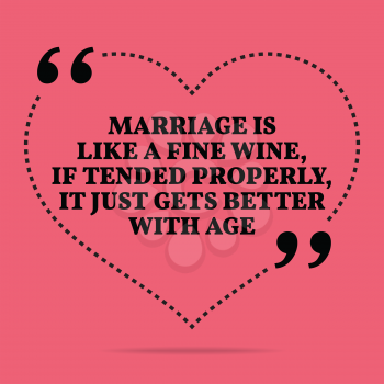 Inspirational love marriage quote. Marriage is like a fine wine, if tended properly, it just gets better with age. Simple trendy design.