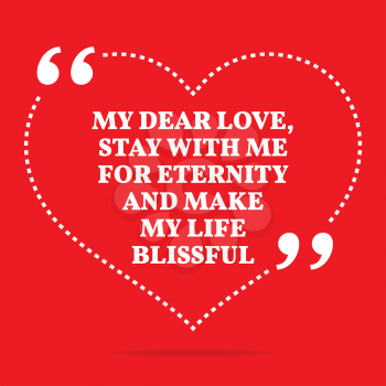 Inspirational love quote. My dear love, stay with me for eternity and make my life blissful. Simple trendy design.
