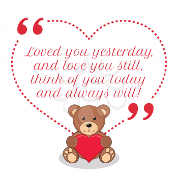 Inspirational love quote. Loved you yesterday, and love you still, think of you today and always will! Simple cute design.