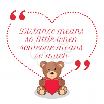 Inspirational love quote. Distance means so little when someone means so much. Simple cute design.