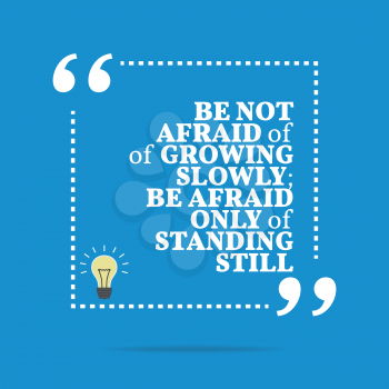 Inspirational motivational quote. Be not afraid of growing slowly; be afraid only of standing still. Simple trendy design.