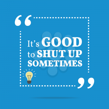 Inspirational motivational quote. It's good to shut up sometimes. Simple trendy design.