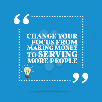 Inspirational motivational quote. Change your focus from making money to serving more people. Simple trendy design.