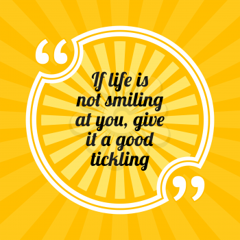 Inspirational motivational quote. If life is not smiling at you, give it a good tickling. Sun rays quote symbol on yellow background