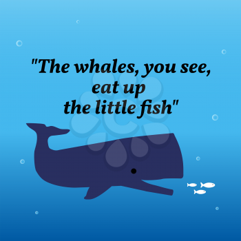 Inspirational motivational quote.The whales, you see, eat up the little fish. Underwater background.