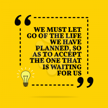 Inspirational motivational quote. We must let go of the life we have planned, so as to accept the one that is waiting for us. Vector simple design. Black text over yellow background 