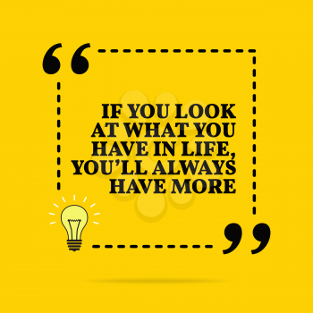 Inspirational motivational quote. If you look at what you have in life, you'll always have more. Vector simple design. Black text over yellow background 