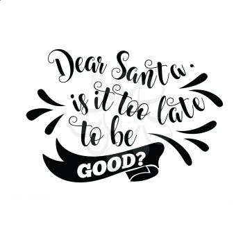 Funny Christmas quote. Dear Santa, is it too late to be good. Funny poster, banner, Christmas card