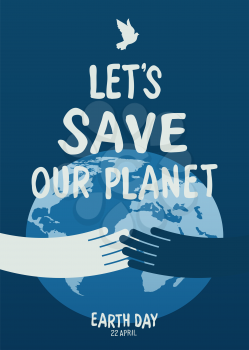 Multi ethnic hands embrace the earth.Earth day poster let's save the planet. Text and a dove symbol on blue background.
