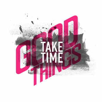 Good things take time. Inspirational and motivational quote, grunge style. 