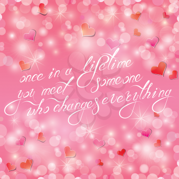 Valentine's day or wedding pink background with hearts and lights. Calligraphic text: once in a lifetime you meet someone who changes everything