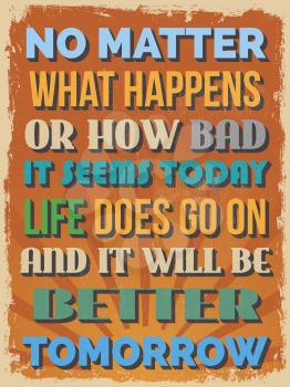 Retro Vintage Motivational Quote Poster. No Matter What Happens or How Bad It Seems Today Life Does Go On and It Will Be Better Tomorrow. Vector illustration