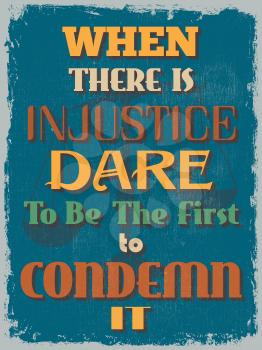 Retro Vintage Motivational Quote Poster. When There is Injustice Dare To Be The First to Condemn It. Grunge effects can be easily removed for a cleaner look. Vector illustration