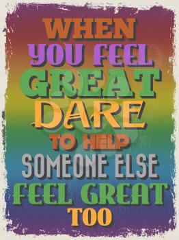 Retro Vintage Motivational Quote Poster. When You Feel Great Dare To Help Someone Else Feel Great Too. Grunge effects can be easily removed for a cleaner look. Vector illustration