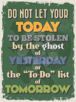 Retro Vintage Motivational Quote Poster. Do Not Let Your Today to be Stolen by the Ghost of Yesterday or the To-Do List of Tomorrow. Grunge effects can be easily removed.  Vector illustration