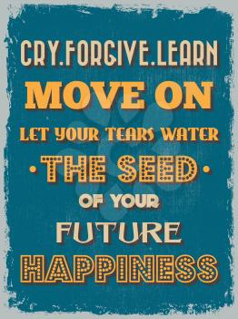 Retro Vintage Motivational Quote Poster. Cry Forgive Learn Move On Let Your Tears Water The Seed Of Your Future Happiness. Grunge effects can be easily removed for a cleaner look. Vector illustration