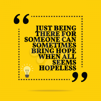 Inspirational motivational quote. Just being there for someone can sometimes bring hope when all seems hopeless. Simple trendy design.