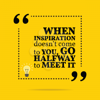 Inspirational motivational quote. When inspiration doesn't come to you, go halfway to meet it. Simple trendy design.