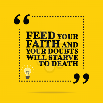 Inspirational motivational quote. Feed your faith and your doubts will starve to death. Simple trendy design.