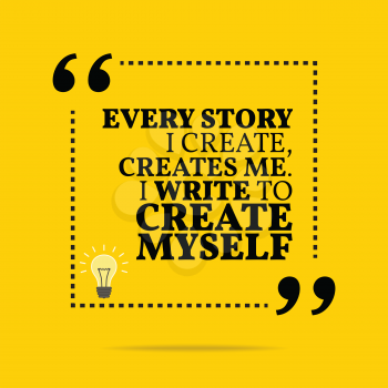 Inspirational motivational quote. Every story I create, creates me. I write to create myself. Simple trendy design.